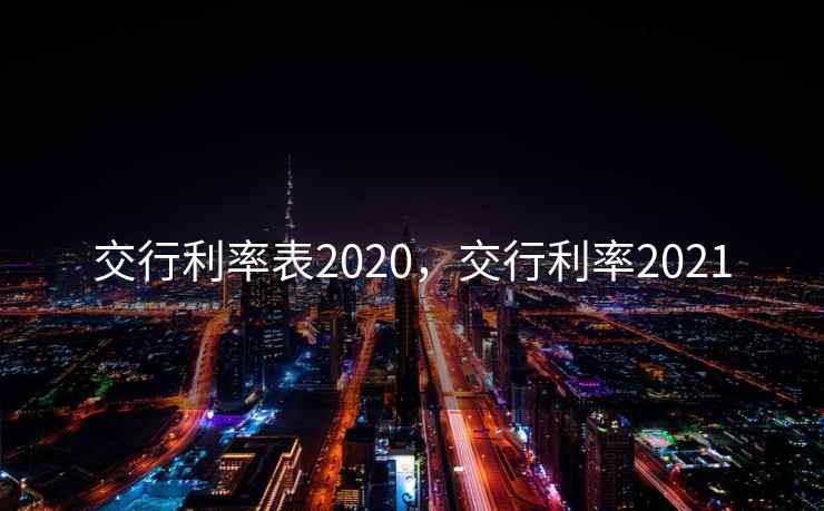 交行利率表2020，交行利率2021