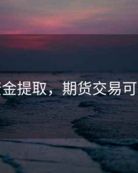 期货资金提取，期货交易可取资金