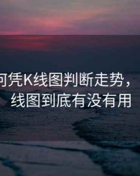 期货如何凭K线图判断走势，期货看k线图到底有没有用