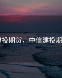 中信建投期货，中信建投期货app