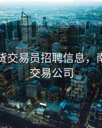 南京期货交易员招聘信息，南京期货交易公司