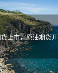 原油期货上市，原油期货开市时间