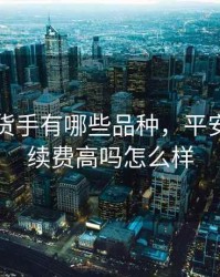 平安期货手有哪些品种，平安期货手续费高吗怎么样