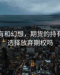 期货持有和幻想，期货的持有者可以选择放弃期权吗