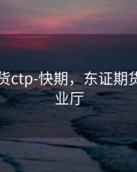 东证期货ctp-快期，东证期货掌上营业厅