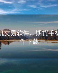 期货手机交易软件，期货手机交易软件下载