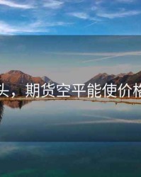 期货空头，期货空平能使价格上涨吗