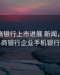 顺德农商银行上市进展 新闻，顺德农商银行企业手机银行