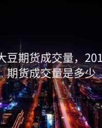 2017年大豆期货成交量，2017年大豆期货成交量是多少