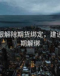 建行网银解除期货绑定，建设银行银期解绑