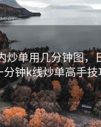 期货日内炒单用几分钟图，日内期货一分钟k线炒单高手技巧