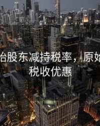 个人原始股东减持税率，原始股减持税收优惠