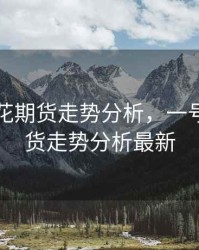 一号棉花期货走势分析，一号棉花期货走势分析最新