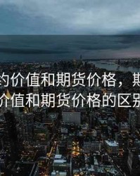 期货合约价值和期货价格，期货合约价值和期货价格的区别