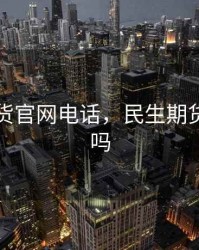 民生期货官网电话，民生期货是国企吗