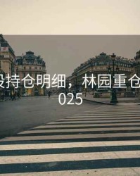 林园持股持仓明细，林园重仓股明细2025