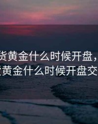 国际期货黄金什么时候开盘，国际期货黄金什么时候开盘交易