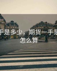 期货一手是多少，期货一手是多少钱怎么算