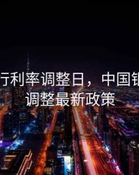 中国银行利率调整日，中国银行利率调整最新政策