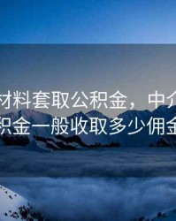 中介真材料套取公积金，中介套取公积金一般收取多少佣金
