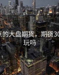 300一点的大盘期货，期货3000元能玩吗