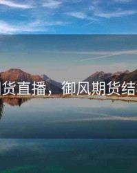 御风期货直播，御风期货结构视频