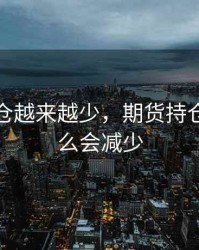 期货持仓越来越少，期货持仓量为什么会减少