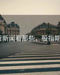 股指期货新闻看那些，股指期货100问