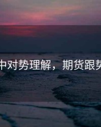 期货中对势理解，期货跟势交易