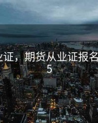 期货从业证，期货从业证报名时间2025