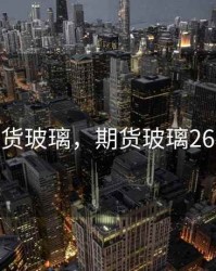 期货玻璃，期货玻璃2605