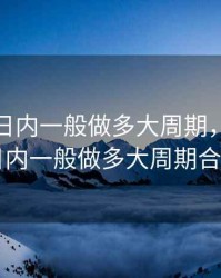 在期货日内一般做多大周期，在期货日内一般做多大周期合适