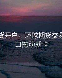 环球期货开户，环球期货交易系统窗口拖动就卡