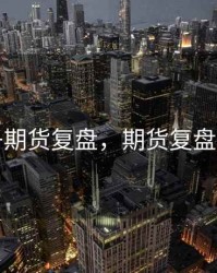 华子期货复盘，期货复盘时间