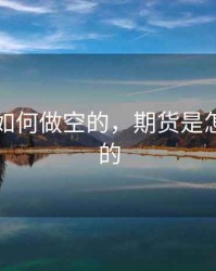 期货是如何做空的，期货是怎么做空的