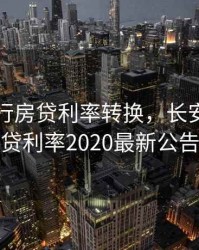 长安银行房贷利率转换，长安银行房贷利率2020最新公告