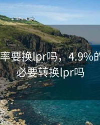 4.9%利率要换lpr吗，4.9%的利率有必要转换lpr吗