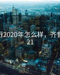 齐鲁银行2020年怎么样，齐鲁银行2021