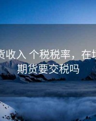 境外期货收入 个税税率，在境外投资期货要交税吗