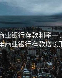 2020年商业银行存款利率一览表，2020年商业银行存款增长形势