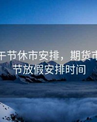 期货端午节休市安排，期货市场端午节放假安排时间