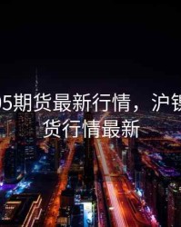 沪镍1805期货最新行情，沪镍1906期货行情最新