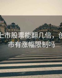 创业板上市股票能翻几倍，创业板上市有涨幅限制吗