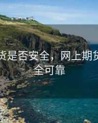 网上期货是否安全，网上期货是否安全可靠