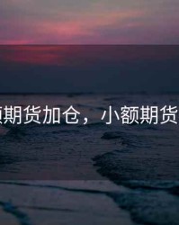 小额期货加仓，小额期货交易