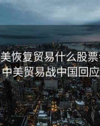 2020中美恢复贸易什么股票会涨价，中美贸易战中国回应