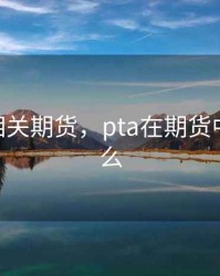 与pTA相关期货，pta在期货中指的什么
