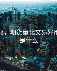 期货量化，期货量化交易好用吗缺点是什么