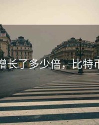 比特币增长了多少倍，比特币增长率