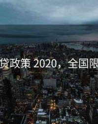 全国限贷政策 2020，全国限制贷款